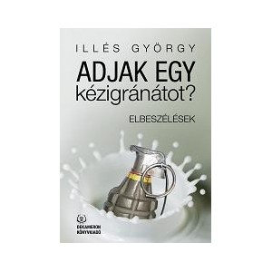 Illés György: ADJAK EGY KÉZIGRÁNÁTOT?  