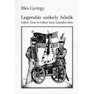 Legendás székely hősök - Gábor Áron és Gábor Imre kalandos élete   írta: Illés György